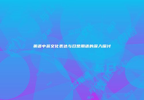 英语中茶文化表达与日常用语的深入探讨