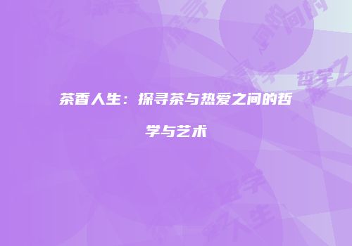 茶香人生：探寻茶与热爱之间的哲学与艺术