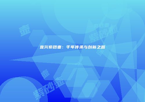宜兴紫砂壶：千年传承与创新之路