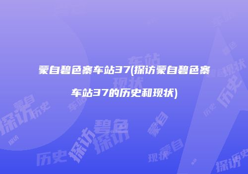 蒙自碧色寨车站37(探访蒙自碧色寨车站37的历史和现状)