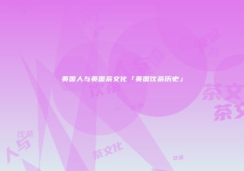 英国人与英国茶文化「英国饮茶历史」