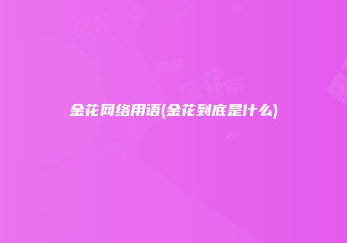 金花网络用语(金花到底是什么)