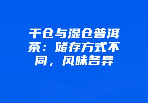 干仓与湿仓普洱茶：储存方式不同，风味各异