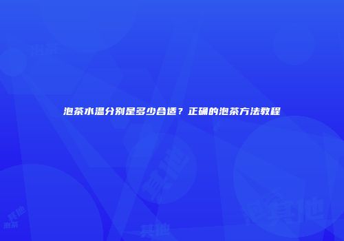 泡茶水温分别是多少合适？正确的泡茶方法教程