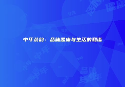 中年茶韵：品味健康与生活的和谐