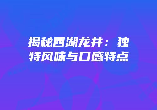 揭秘西湖龙井：独特风味与口感特点