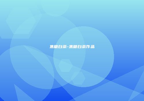 焦糖白茶-焦糖白茶作品