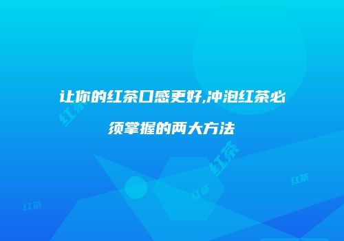 让你的红茶口感更好,冲泡红茶必须掌握的两大方法