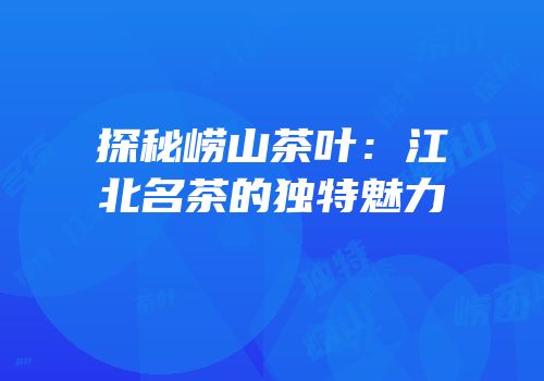 探秘崂山茶叶：江北名茶的独特魅力
