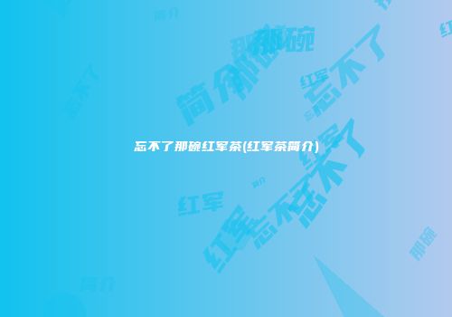 忘不了那碗红军茶(红军茶简介)