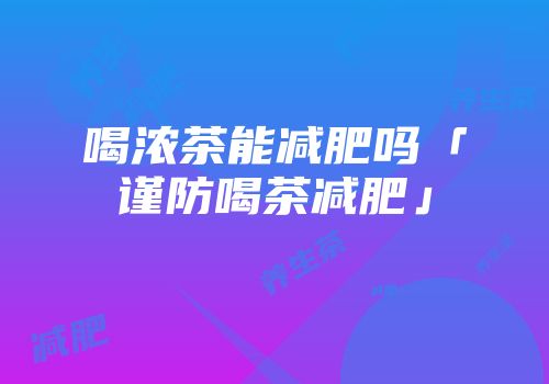 喝浓茶能减肥吗「谨防喝茶减肥」