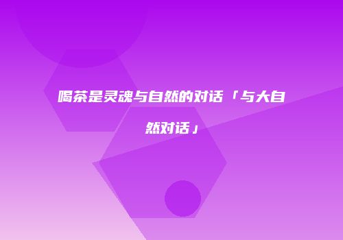 喝茶是灵魂与自然的对话「与大自然对话」