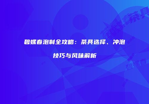 碧螺春泡制全攻略：茶具选择、冲泡技巧与风味解析
