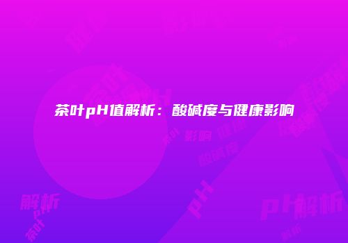 茶叶pH值解析：酸碱度与健康影响