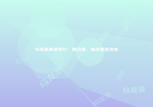 乌龙茶泡茶技巧：泡几泡、每次泡多少克