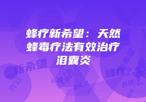 蜂疗新希望：天然蜂毒疗法有效治疗泪囊炎