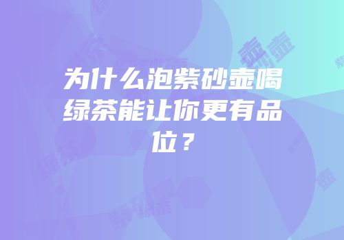 为什么泡紫砂壶喝绿茶能让你更有品位？