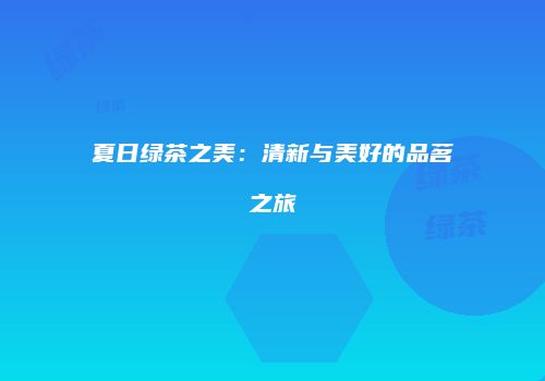 夏日绿茶之美：清新与美好的品茗之旅