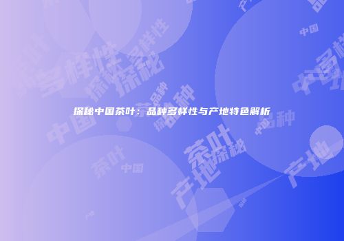 探秘中国茶叶：品种多样性与产地特色解析