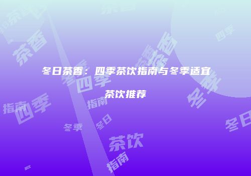 冬日茶香：四季茶饮指南与冬季适宜茶饮推荐