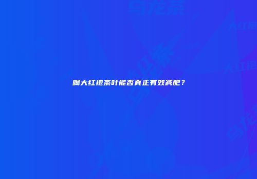 喝大红袍茶叶能否真正有效减肥？