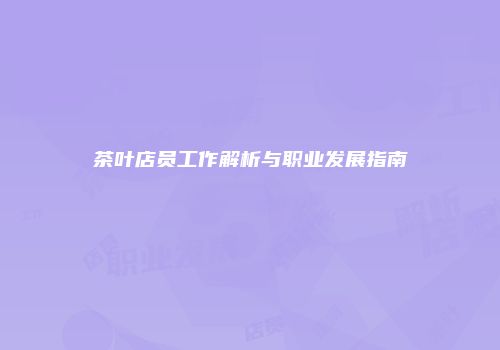 茶叶店员工作解析与职业发展指南