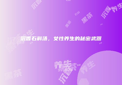 沉香石斛汤，女性养生的秘密武器