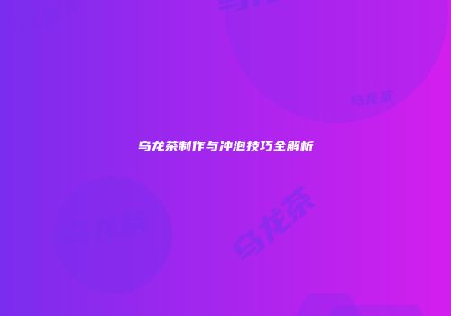 乌龙茶制作与冲泡技巧全解析