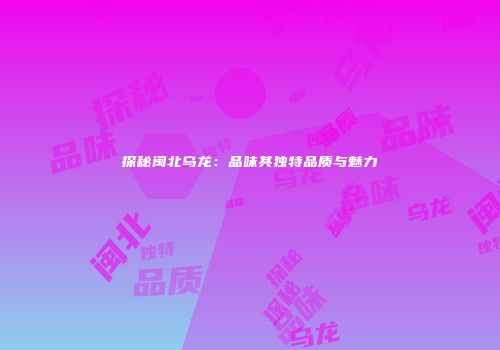 探秘闽北乌龙：品味其独特品质与魅力