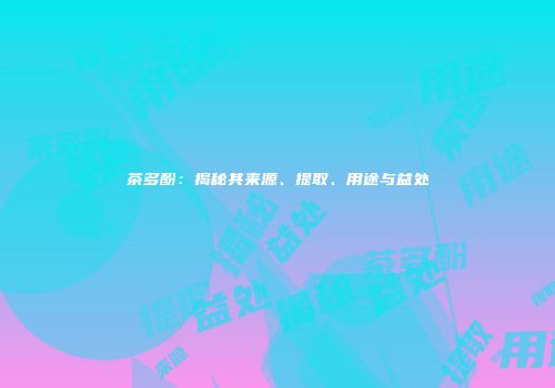 茶多酚：揭秘其来源、提取、用途与益处