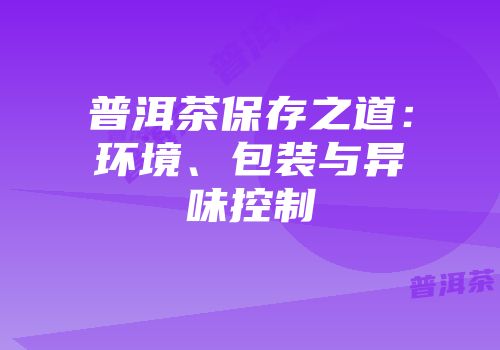 普洱茶保存之道：环境、包装与异味控制