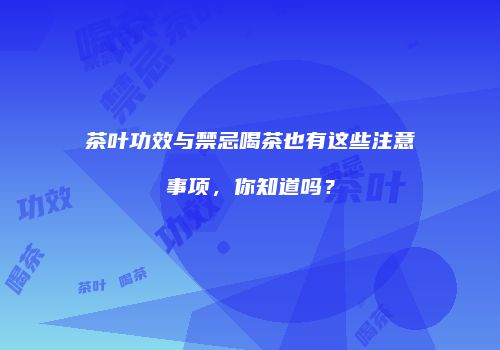 茶叶功效与禁忌喝茶也有这些注意事项，你知道吗？