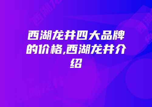 西湖龙井四大品牌的价格,西湖龙井介绍