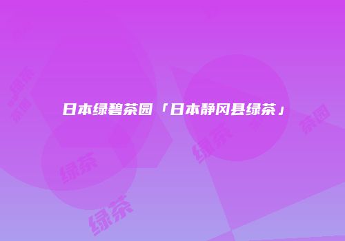 日本绿碧茶园「日本静冈县绿茶」
