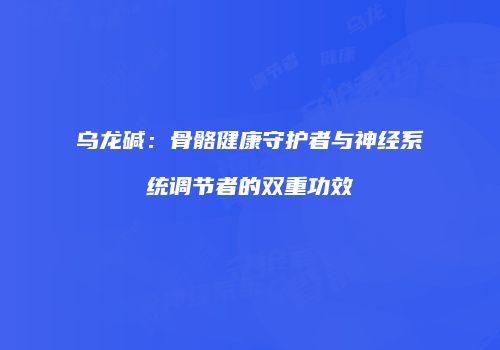 乌龙碱：骨骼健康守护者与神经系统调节者的双重功效
