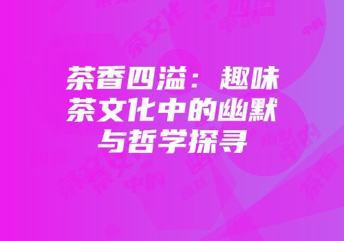 茶香四溢：趣味茶文化中的幽默与哲学探寻