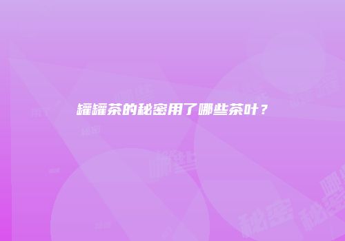 罐罐茶的秘密用了哪些茶叶？