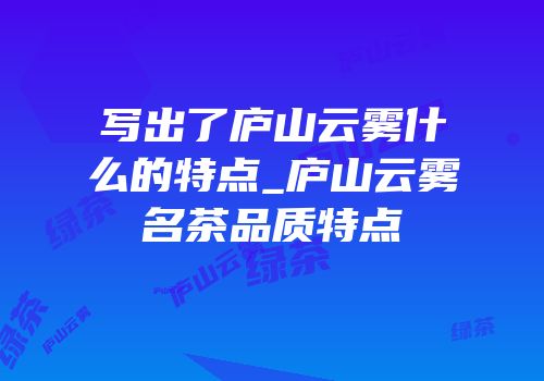 写出了庐山云雾什么的特点_庐山云雾名茶品质特点