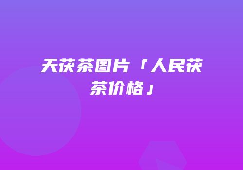 天茯茶图片「人民茯茶价格」
