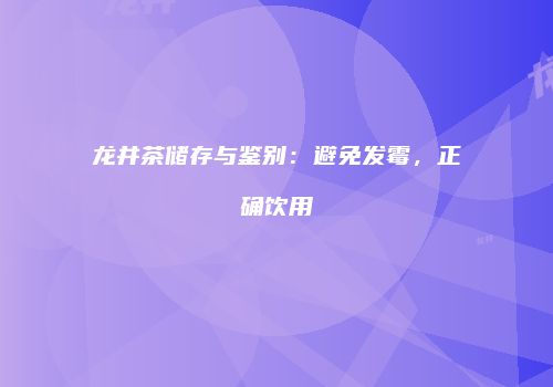 龙井茶储存与鉴别：避免发霉，正确饮用