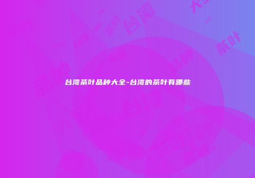 台湾茶叶品种大全-台湾的茶叶有哪些