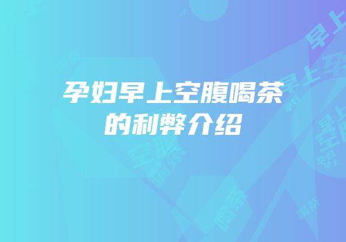 孕妇早上空腹喝茶的利弊介绍
