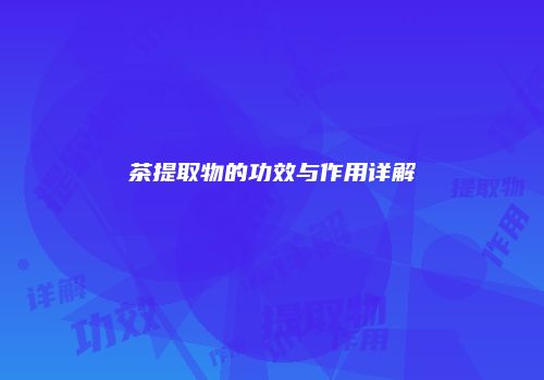 茶提取物的功效与作用详解