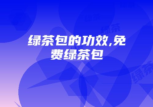 绿茶包的功效,免费绿茶包