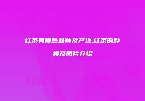 红茶有哪些品种及产地,红茶的种类及图片介绍