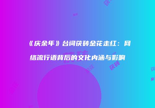 《庆余年》台词茯砖金花走红：网络流行语背后的文化内涵与影响