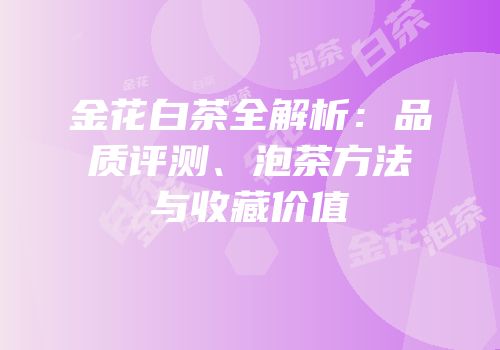 金花白茶全解析：品质评测、泡茶方法与收藏价值