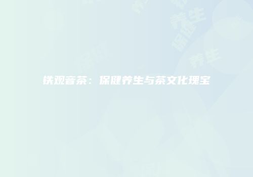 铁观音茶：保健养生与茶文化瑰宝