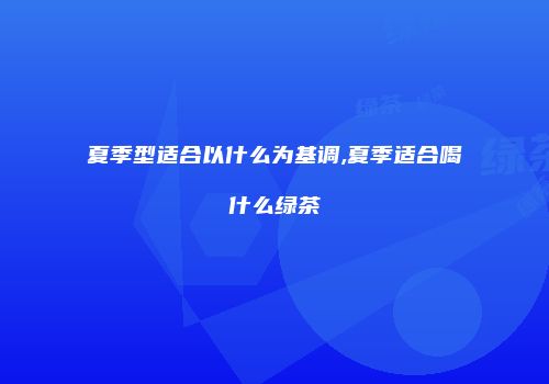 夏季型适合以什么为基调,夏季适合喝什么绿茶
