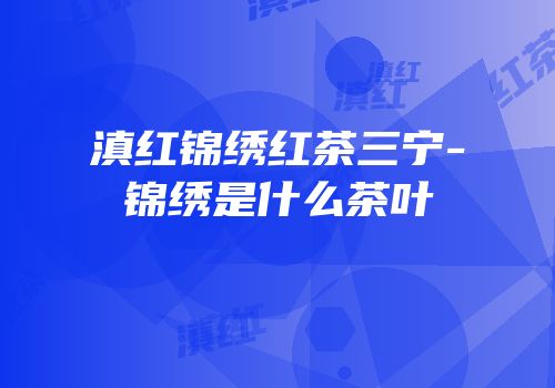 滇红锦绣红茶三宁-锦绣是什么茶叶